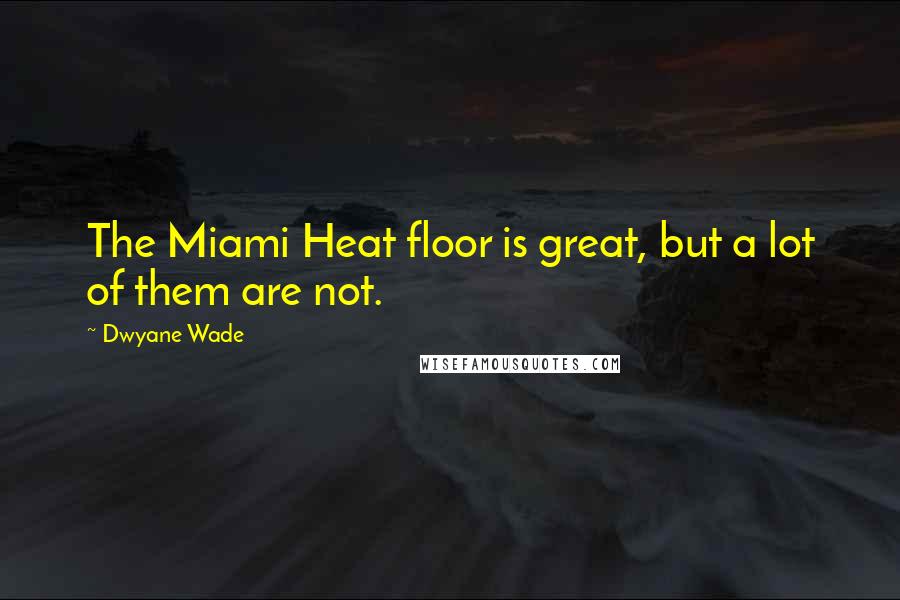 Dwyane Wade Quotes: The Miami Heat floor is great, but a lot of them are not.