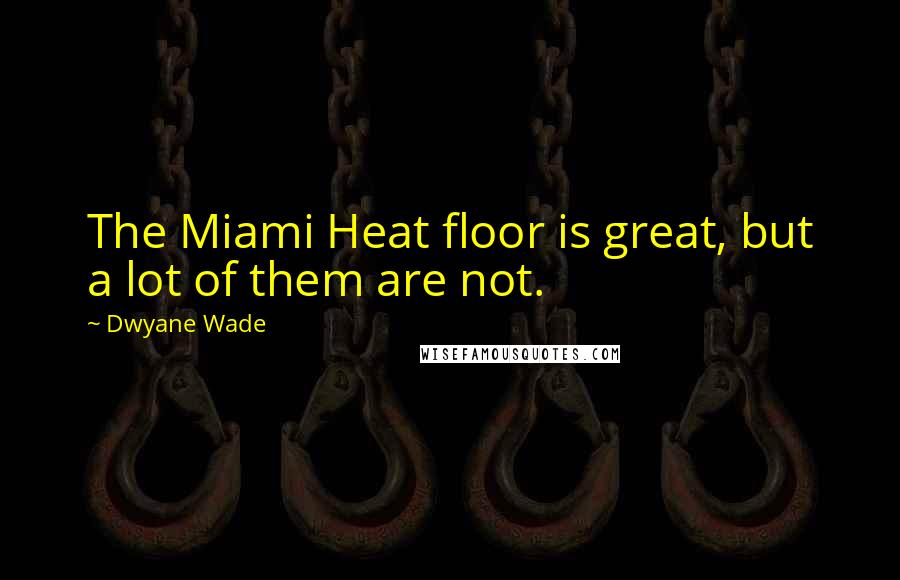 Dwyane Wade Quotes: The Miami Heat floor is great, but a lot of them are not.