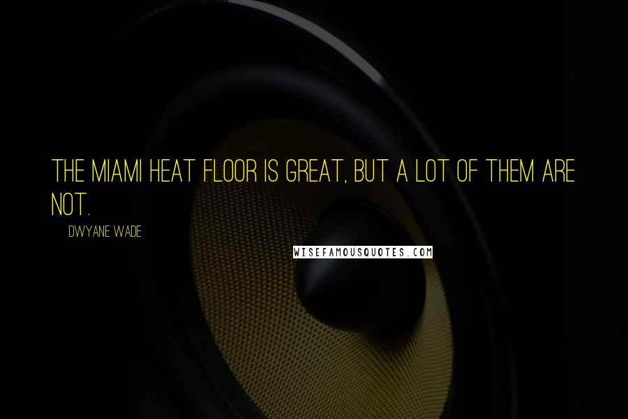 Dwyane Wade Quotes: The Miami Heat floor is great, but a lot of them are not.