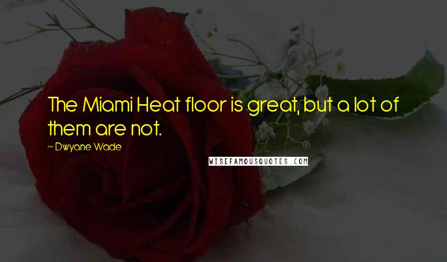 Dwyane Wade Quotes: The Miami Heat floor is great, but a lot of them are not.