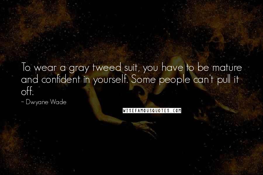 Dwyane Wade Quotes: To wear a gray tweed suit, you have to be mature and confident in yourself. Some people can't pull it off.