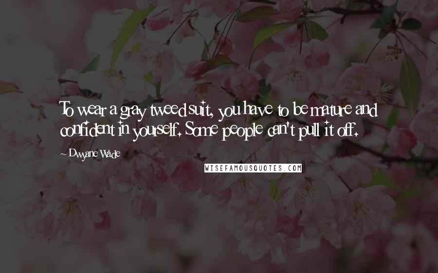 Dwyane Wade Quotes: To wear a gray tweed suit, you have to be mature and confident in yourself. Some people can't pull it off.