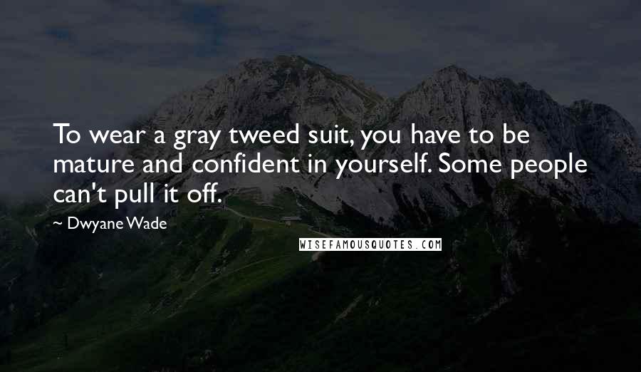 Dwyane Wade Quotes: To wear a gray tweed suit, you have to be mature and confident in yourself. Some people can't pull it off.