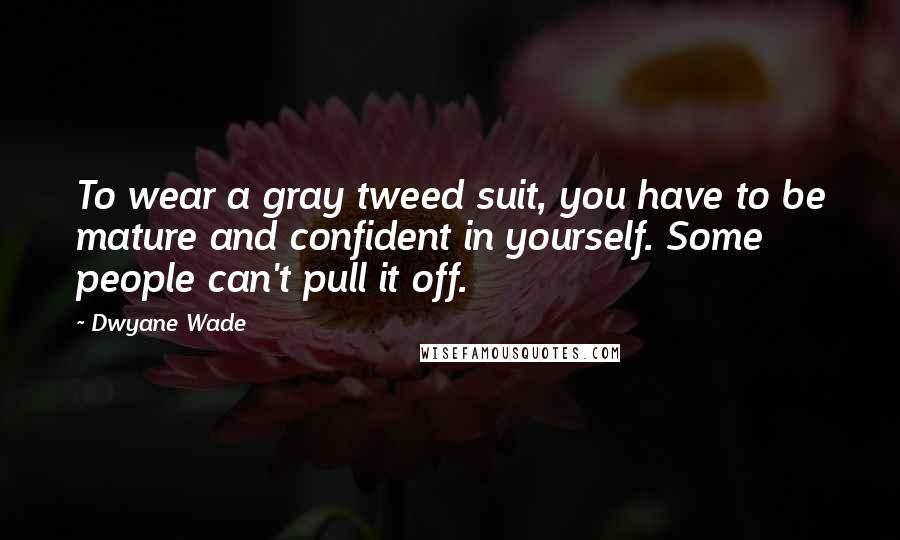 Dwyane Wade Quotes: To wear a gray tweed suit, you have to be mature and confident in yourself. Some people can't pull it off.