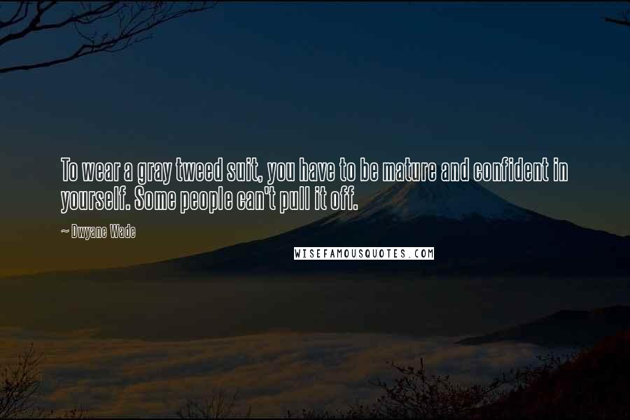 Dwyane Wade Quotes: To wear a gray tweed suit, you have to be mature and confident in yourself. Some people can't pull it off.