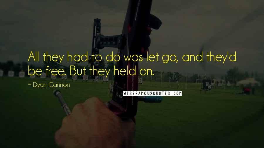 Dyan Cannon Quotes: All they had to do was let go, and they'd be free. But they held on.