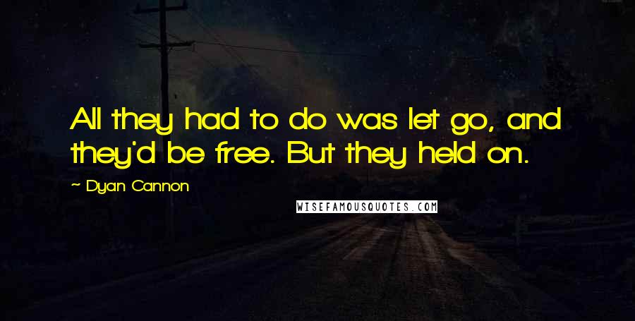 Dyan Cannon Quotes: All they had to do was let go, and they'd be free. But they held on.