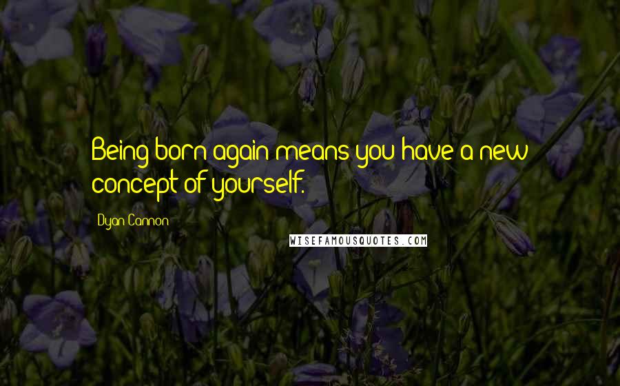 Dyan Cannon Quotes: Being born again means you have a new concept of yourself.