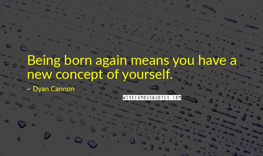 Dyan Cannon Quotes: Being born again means you have a new concept of yourself.