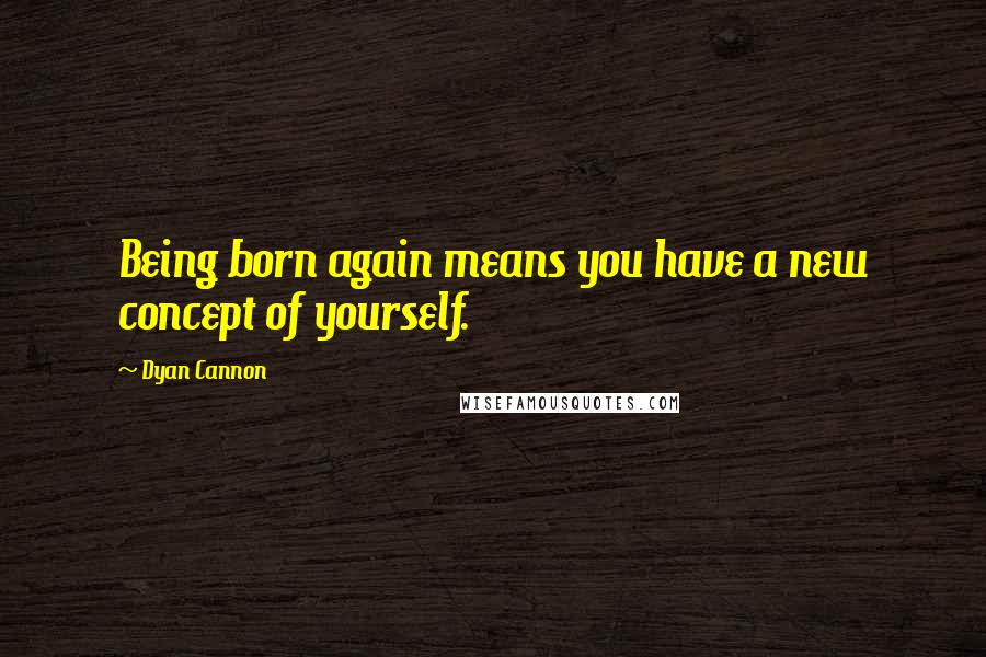 Dyan Cannon Quotes: Being born again means you have a new concept of yourself.