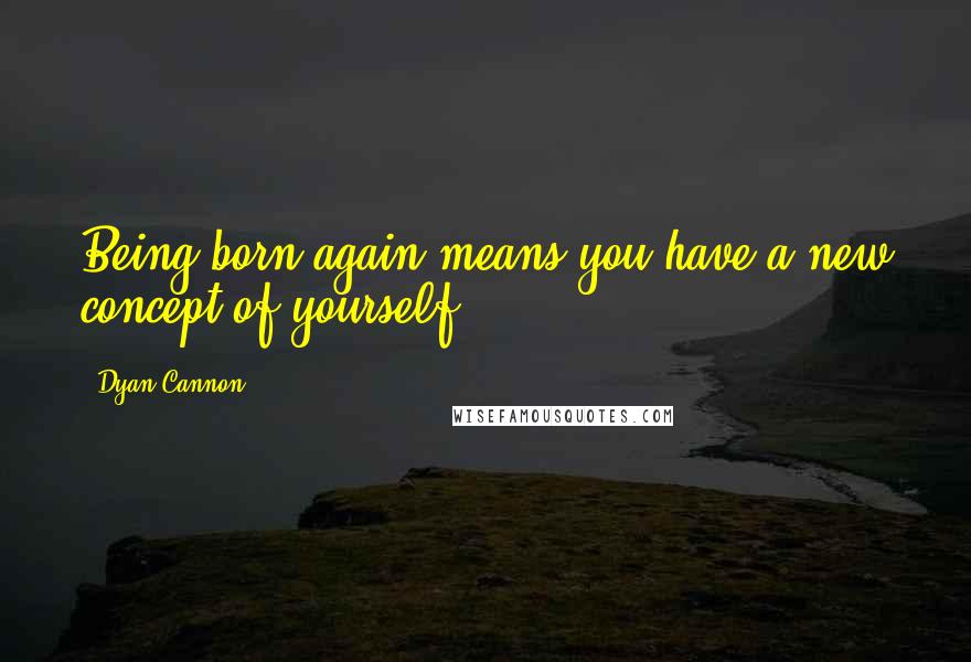 Dyan Cannon Quotes: Being born again means you have a new concept of yourself.