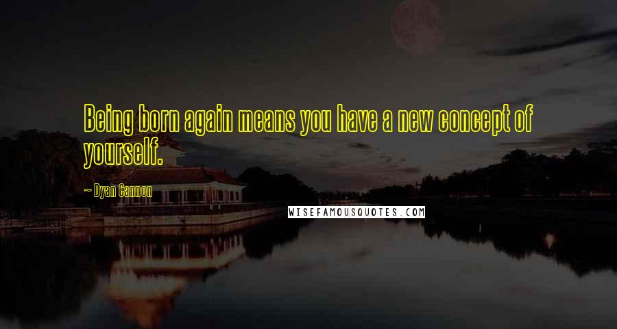 Dyan Cannon Quotes: Being born again means you have a new concept of yourself.