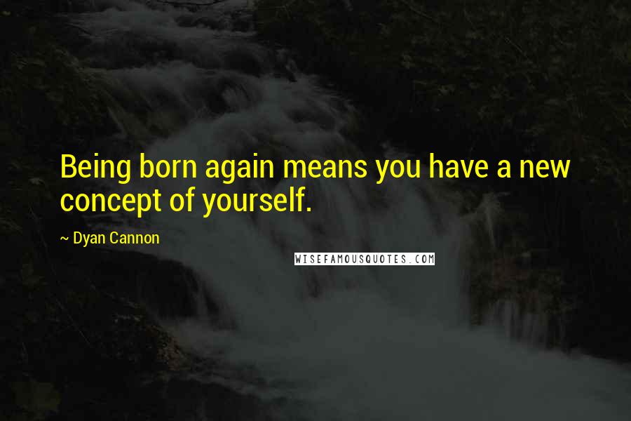 Dyan Cannon Quotes: Being born again means you have a new concept of yourself.