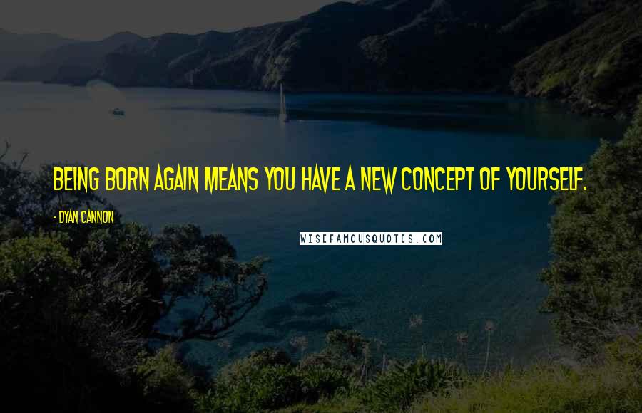 Dyan Cannon Quotes: Being born again means you have a new concept of yourself.