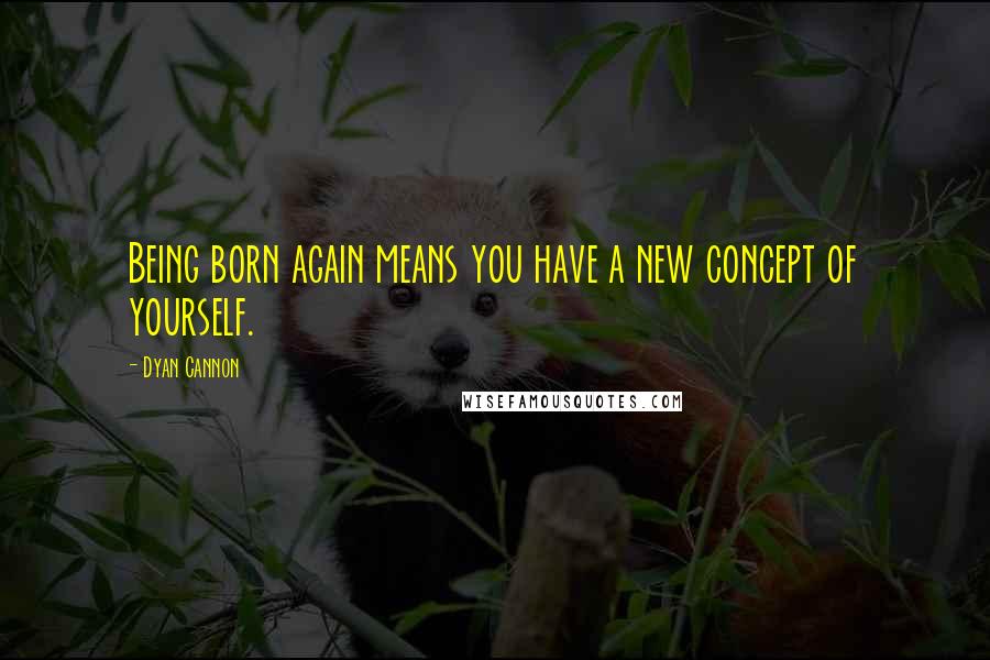 Dyan Cannon Quotes: Being born again means you have a new concept of yourself.