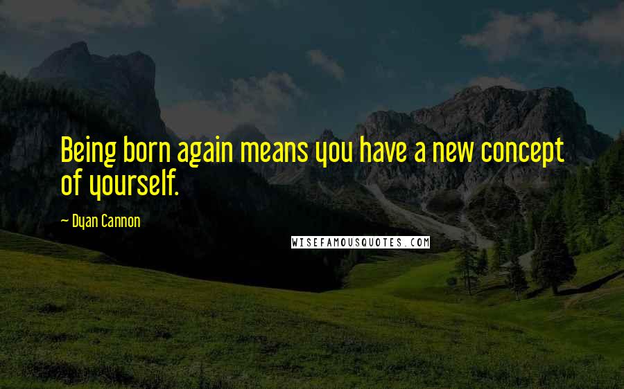 Dyan Cannon Quotes: Being born again means you have a new concept of yourself.