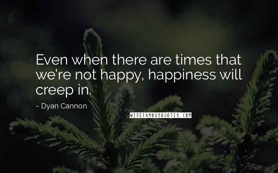 Dyan Cannon Quotes: Even when there are times that we're not happy, happiness will creep in.