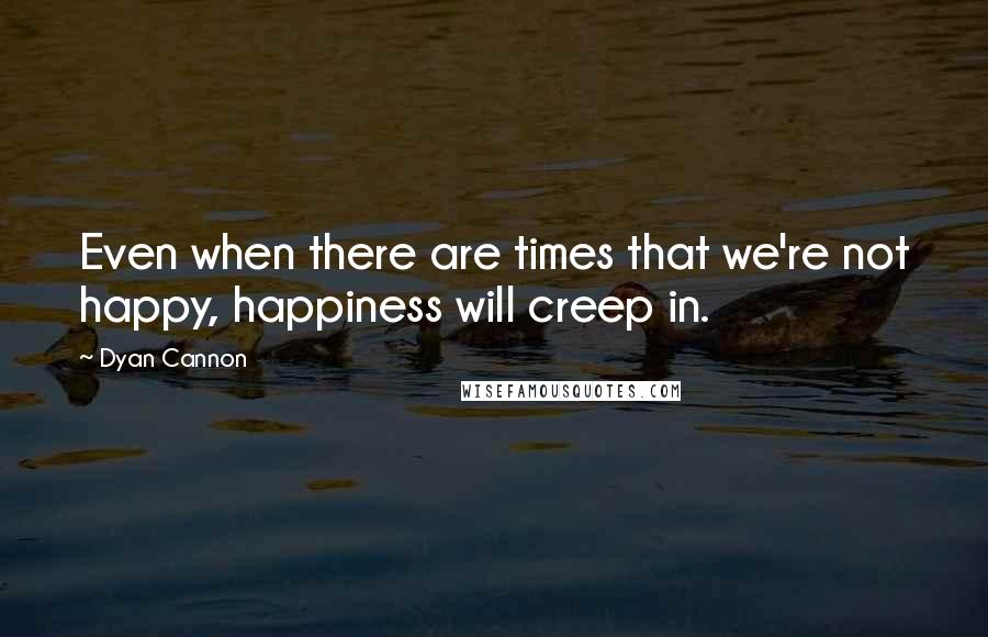 Dyan Cannon Quotes: Even when there are times that we're not happy, happiness will creep in.