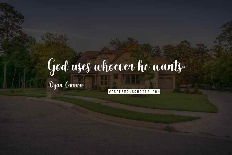 Dyan Cannon Quotes: God uses whoever he wants.