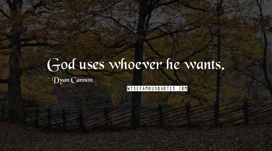 Dyan Cannon Quotes: God uses whoever he wants.