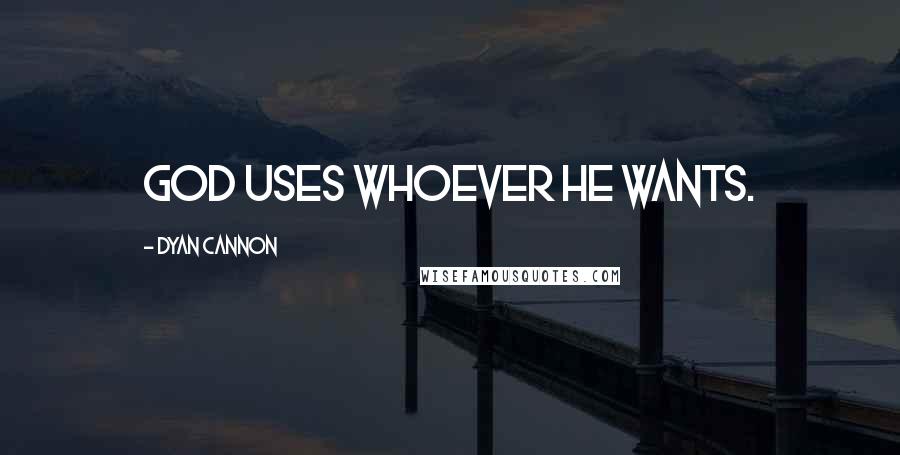 Dyan Cannon Quotes: God uses whoever he wants.