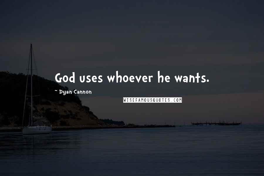 Dyan Cannon Quotes: God uses whoever he wants.