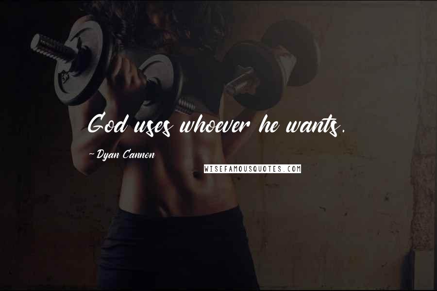 Dyan Cannon Quotes: God uses whoever he wants.