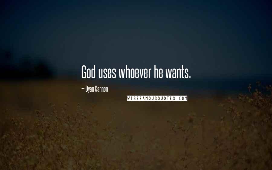 Dyan Cannon Quotes: God uses whoever he wants.
