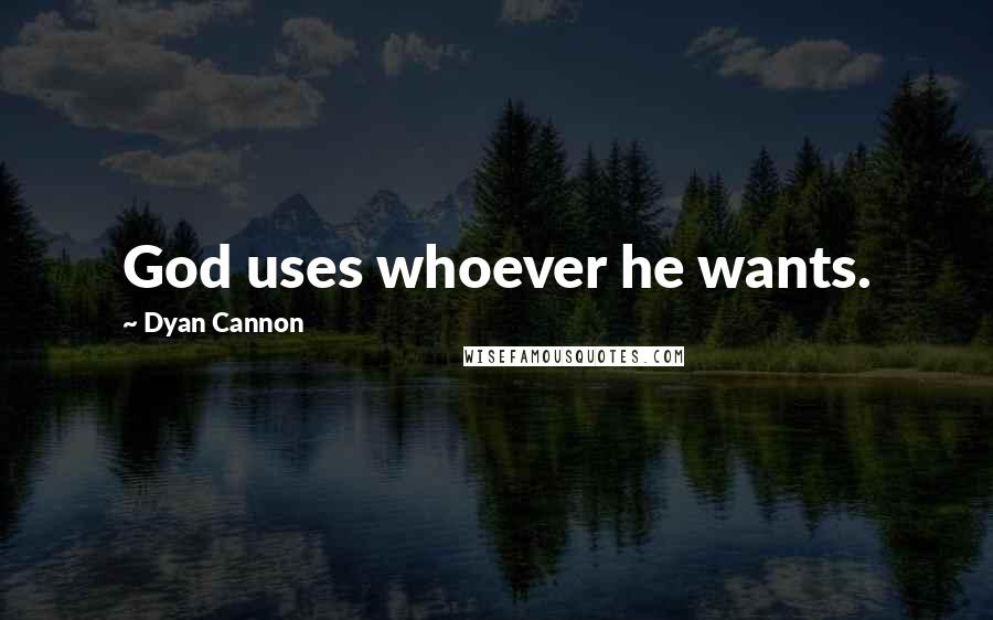 Dyan Cannon Quotes: God uses whoever he wants.