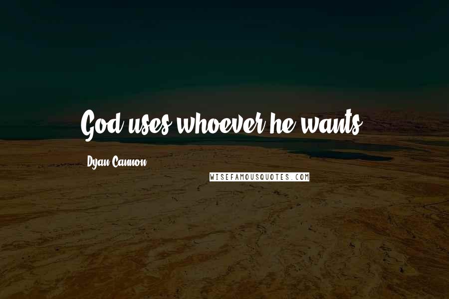 Dyan Cannon Quotes: God uses whoever he wants.