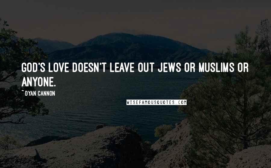 Dyan Cannon Quotes: God's love doesn't leave out Jews or Muslims or anyone.