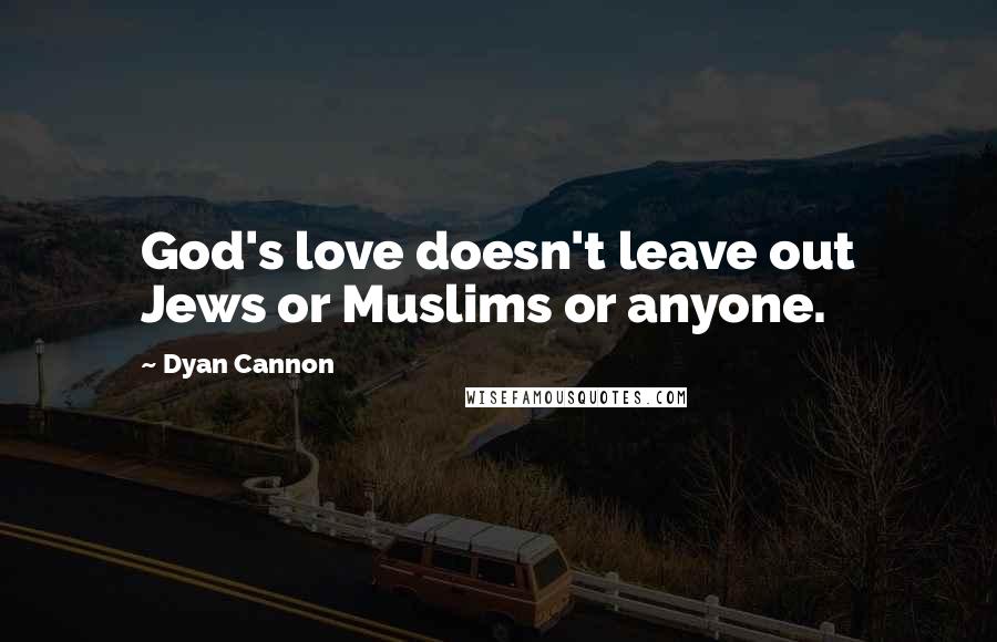 Dyan Cannon Quotes: God's love doesn't leave out Jews or Muslims or anyone.