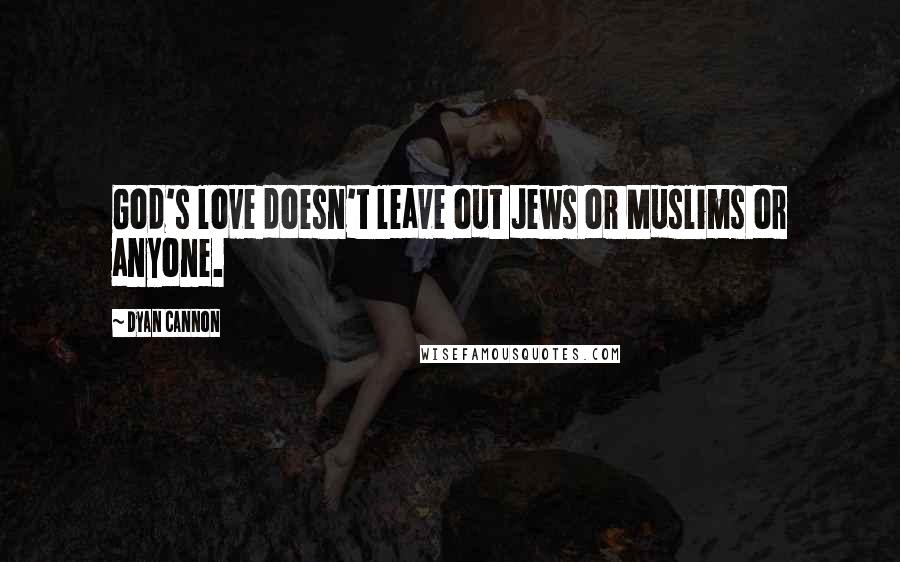 Dyan Cannon Quotes: God's love doesn't leave out Jews or Muslims or anyone.