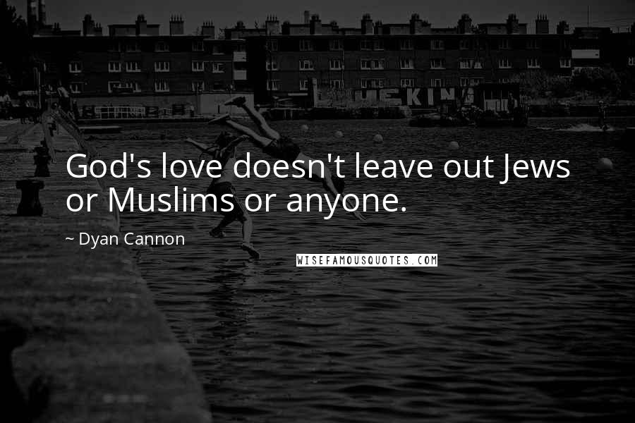 Dyan Cannon Quotes: God's love doesn't leave out Jews or Muslims or anyone.