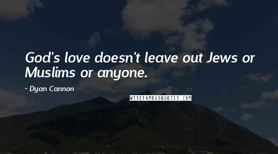 Dyan Cannon Quotes: God's love doesn't leave out Jews or Muslims or anyone.