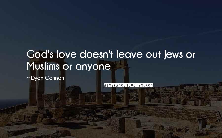 Dyan Cannon Quotes: God's love doesn't leave out Jews or Muslims or anyone.