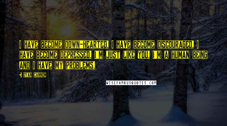 Dyan Cannon Quotes: I have become down-hearted, I have become discouraged, I have become depressed. I'm just like you. I'm a human being and I have my problems.