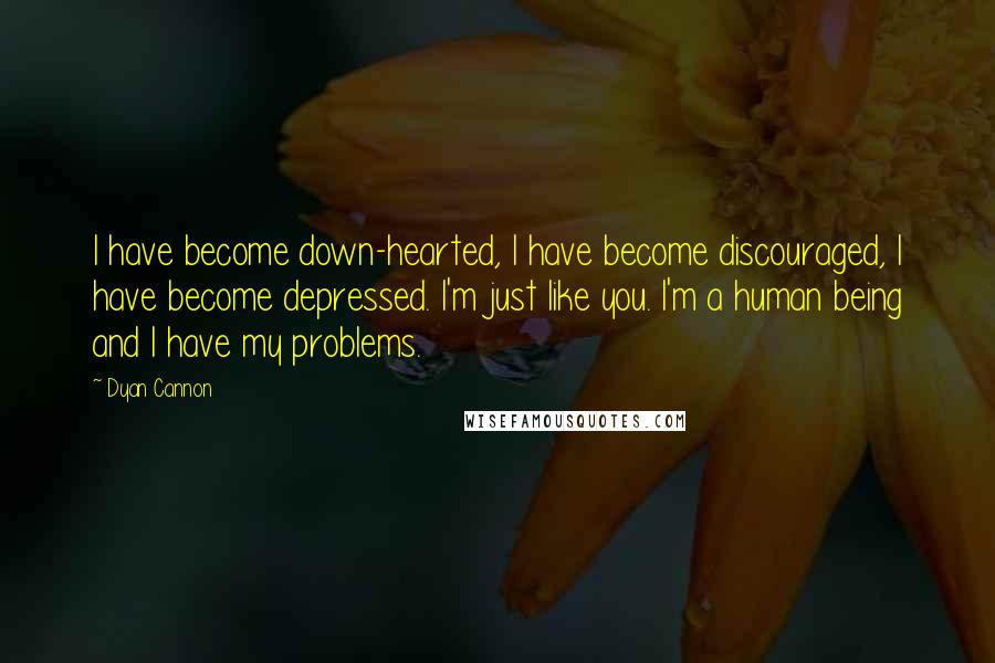 Dyan Cannon Quotes: I have become down-hearted, I have become discouraged, I have become depressed. I'm just like you. I'm a human being and I have my problems.
