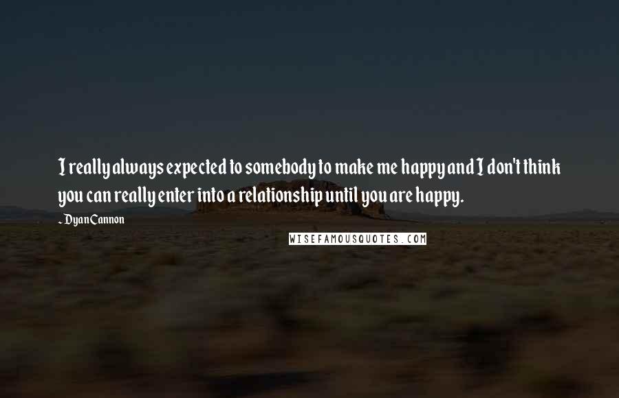 Dyan Cannon Quotes: I really always expected to somebody to make me happy and I don't think you can really enter into a relationship until you are happy.