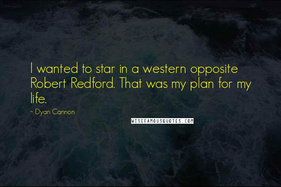Dyan Cannon Quotes: I wanted to star in a western opposite Robert Redford. That was my plan for my life.