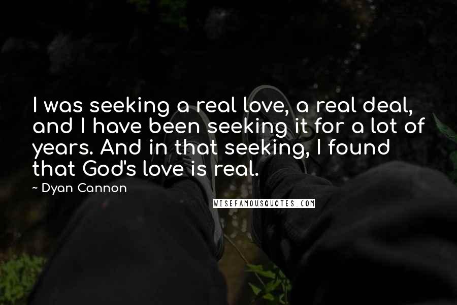 Dyan Cannon Quotes: I was seeking a real love, a real deal, and I have been seeking it for a lot of years. And in that seeking, I found that God's love is real.