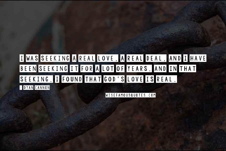 Dyan Cannon Quotes: I was seeking a real love, a real deal, and I have been seeking it for a lot of years. And in that seeking, I found that God's love is real.