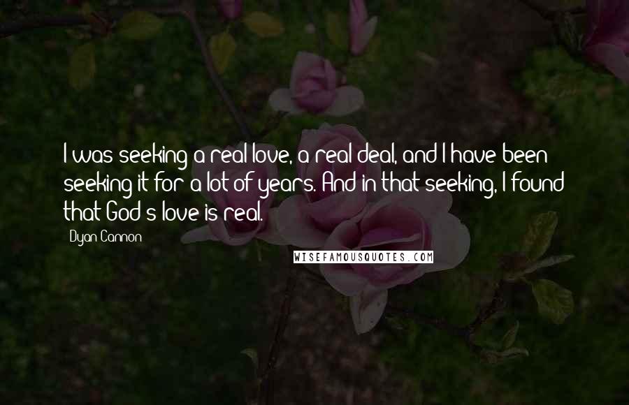 Dyan Cannon Quotes: I was seeking a real love, a real deal, and I have been seeking it for a lot of years. And in that seeking, I found that God's love is real.