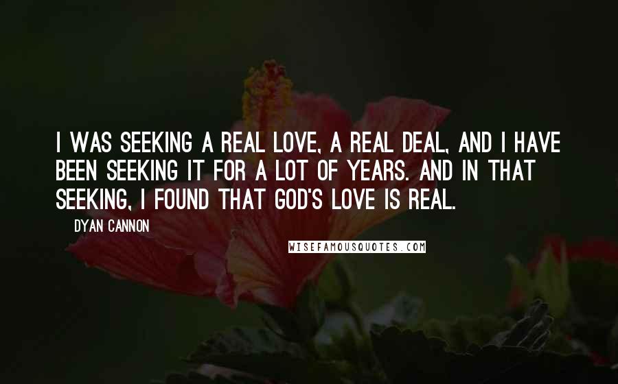 Dyan Cannon Quotes: I was seeking a real love, a real deal, and I have been seeking it for a lot of years. And in that seeking, I found that God's love is real.