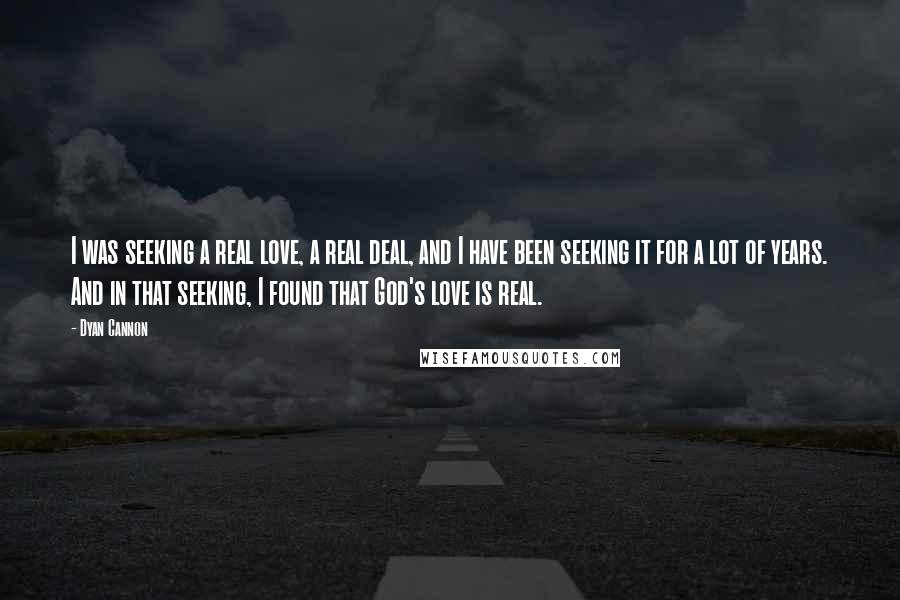 Dyan Cannon Quotes: I was seeking a real love, a real deal, and I have been seeking it for a lot of years. And in that seeking, I found that God's love is real.