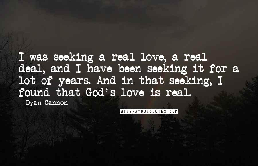 Dyan Cannon Quotes: I was seeking a real love, a real deal, and I have been seeking it for a lot of years. And in that seeking, I found that God's love is real.