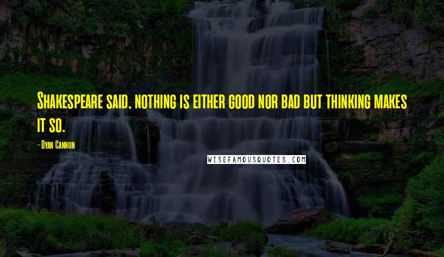 Dyan Cannon Quotes: Shakespeare said, nothing is either good nor bad but thinking makes it so.