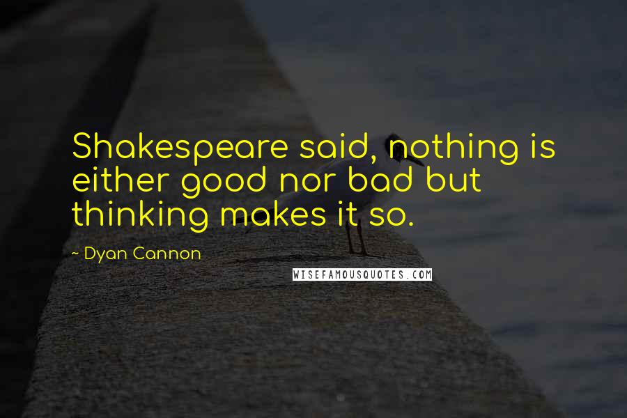Dyan Cannon Quotes: Shakespeare said, nothing is either good nor bad but thinking makes it so.