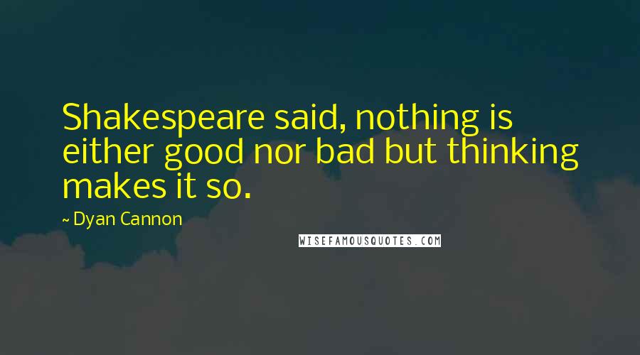 Dyan Cannon Quotes: Shakespeare said, nothing is either good nor bad but thinking makes it so.
