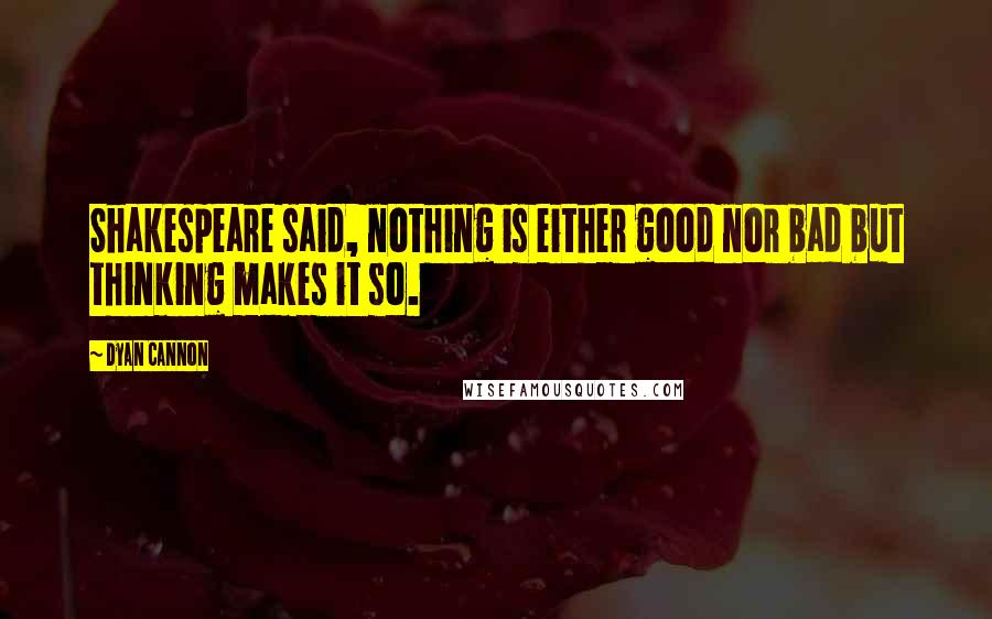 Dyan Cannon Quotes: Shakespeare said, nothing is either good nor bad but thinking makes it so.